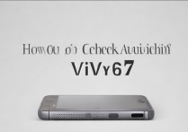 vivoy67手机怎么看真假？vivoy67辨别真伪方法