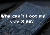 VIVO X6A无法root怎么办？详细解决方法与原因分析