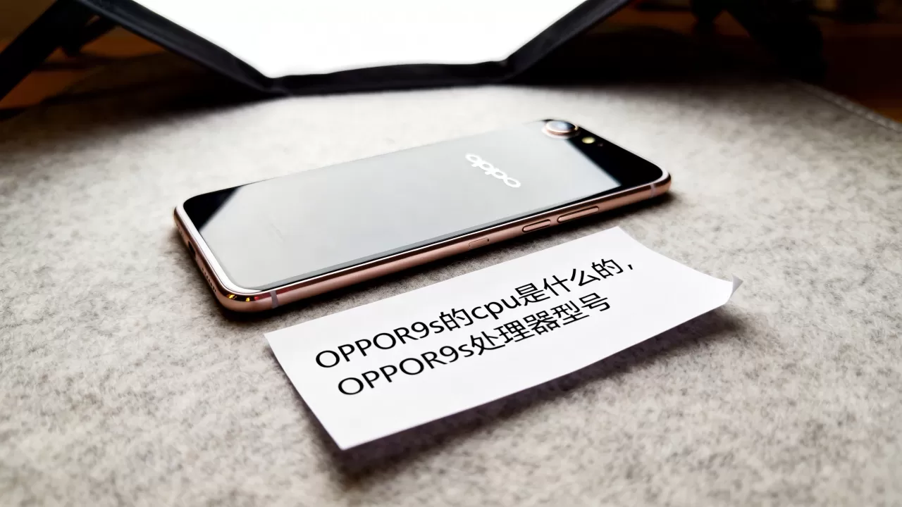 OPPOR9s的cpu是什么的,OPPOR9s处理器型号 OPPOR9s的cpu是什么的,OPPOR9s处理器型号