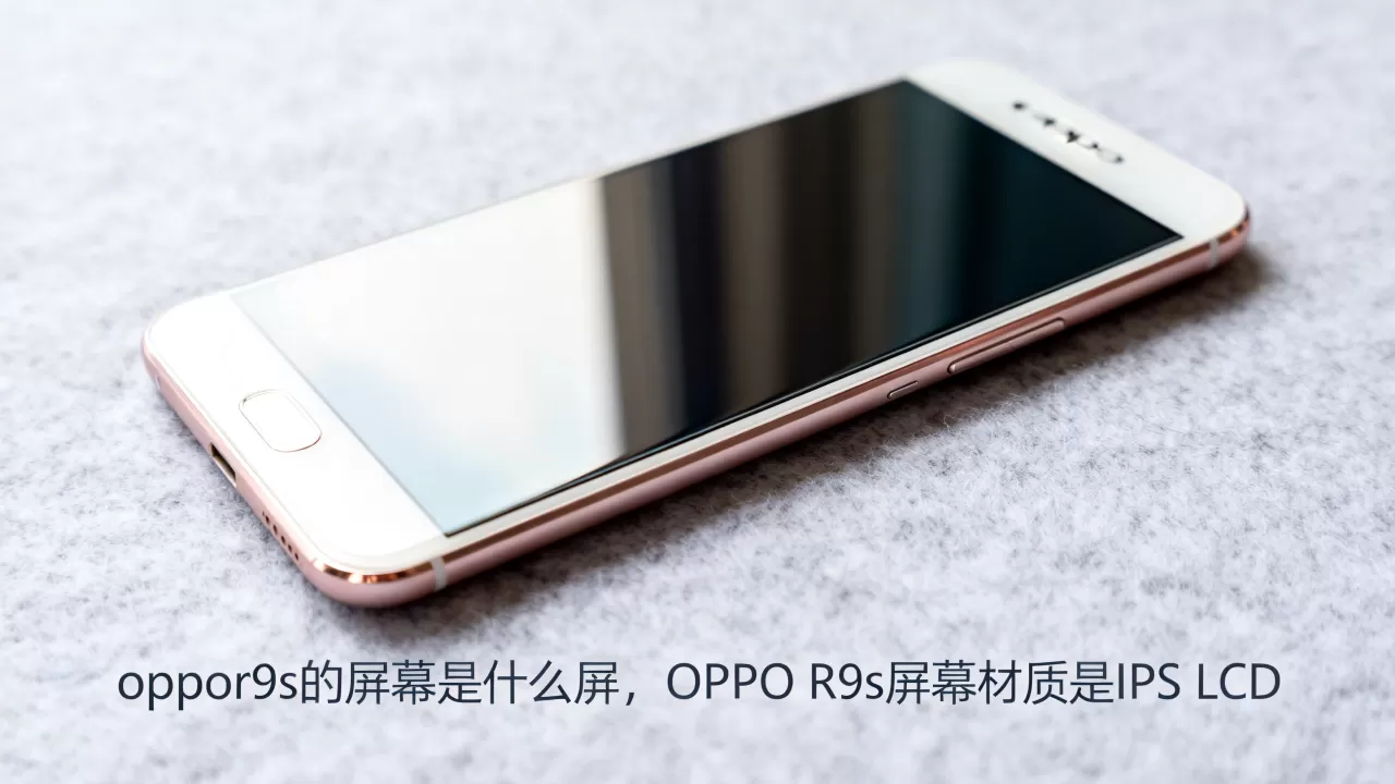 oppor9s的屏幕是什么屏,OPPO R9s屏幕材质是IPS LCD oppor9s的屏幕是什么屏,OPPO R9s屏幕材质是IPS LCD