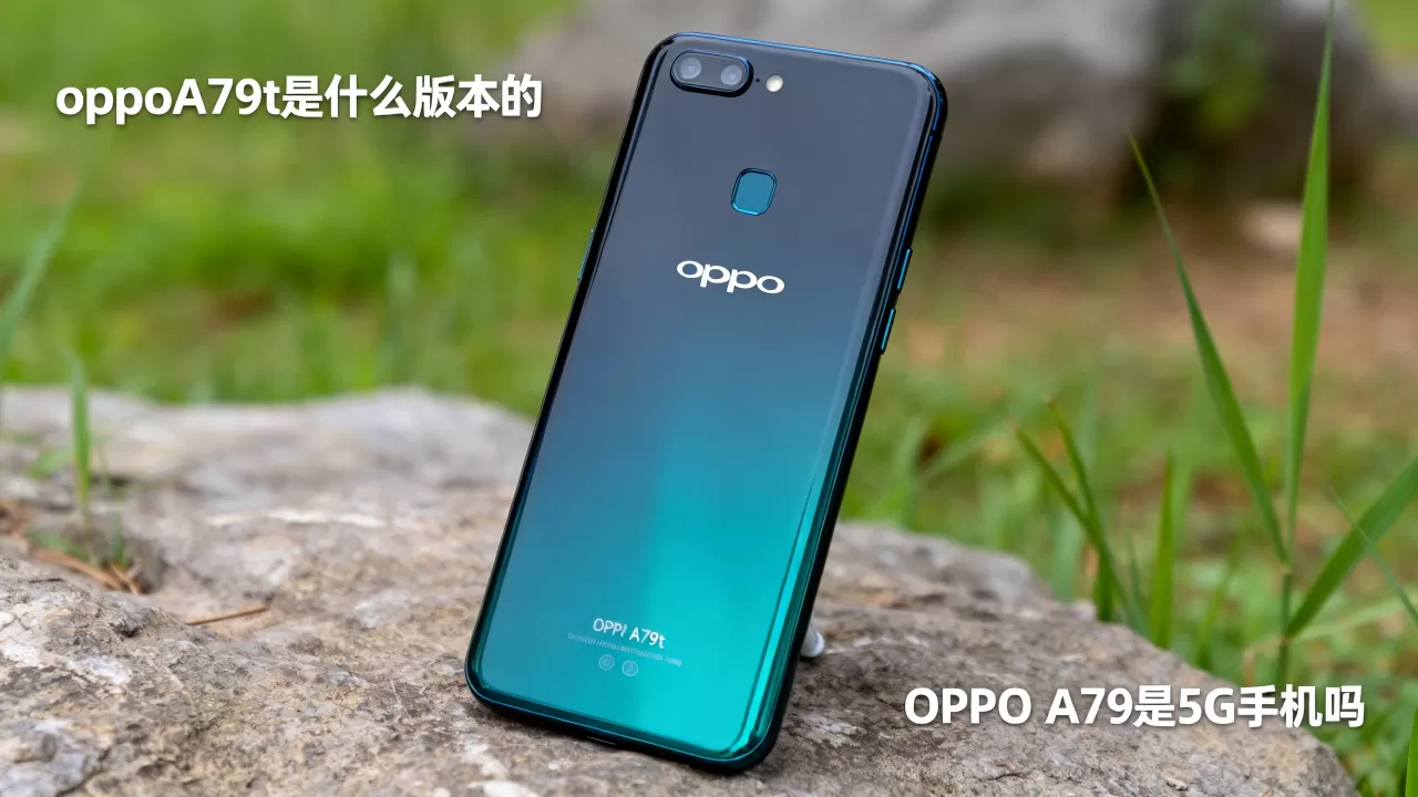 oppoA79t是什么版本的,OPPO A79t是5G手机吗 oppoA79t是什么版本的,OPPO A79t是5G手机吗
