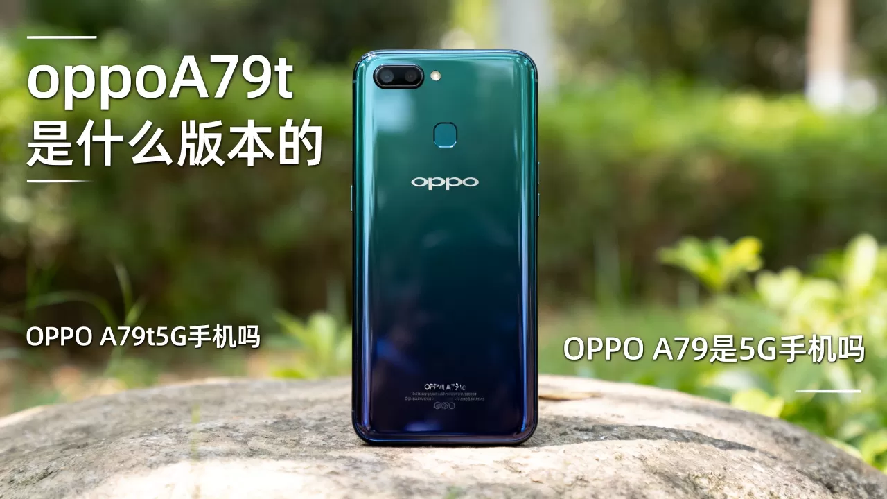 oppoA79t是什么版本的,OPPO A79t是5G手机吗 oppoA79t是什么版本的,OPPO A79t是5G手机吗