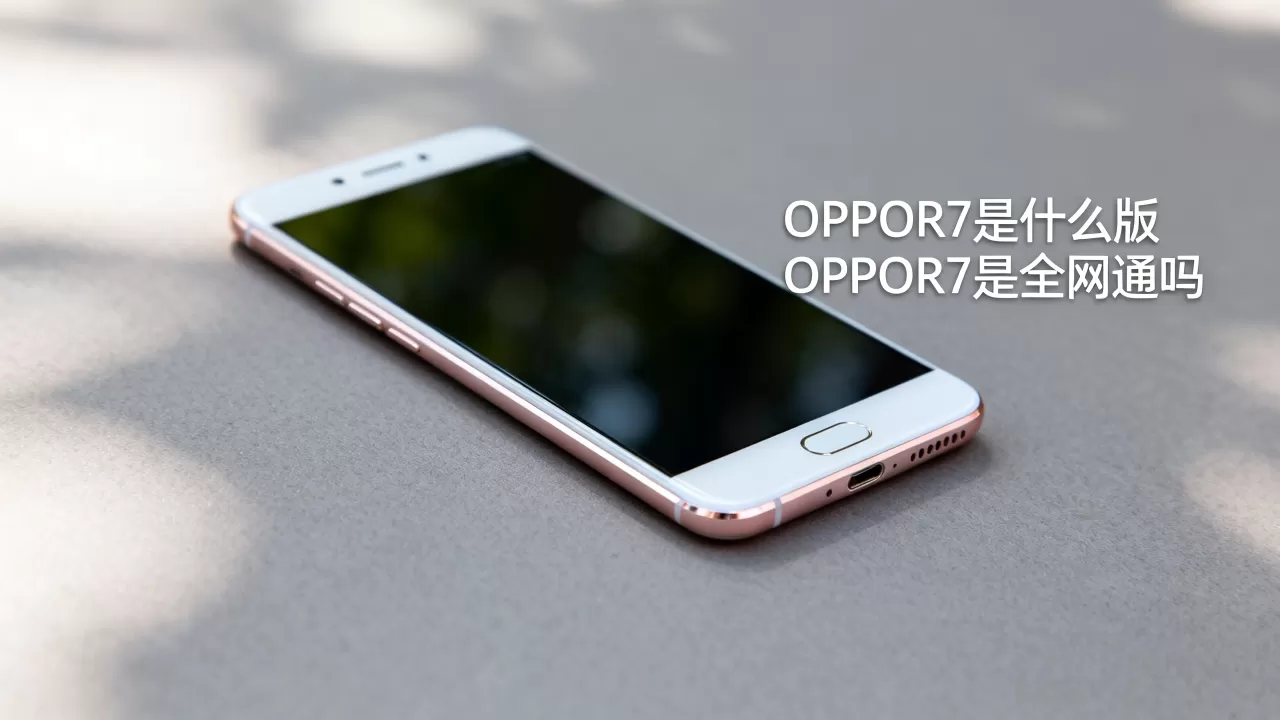 OPPOR7是什么版,OPPOR7是全网通吗 OPPOR7是什么版,OPPOR7是全网通吗