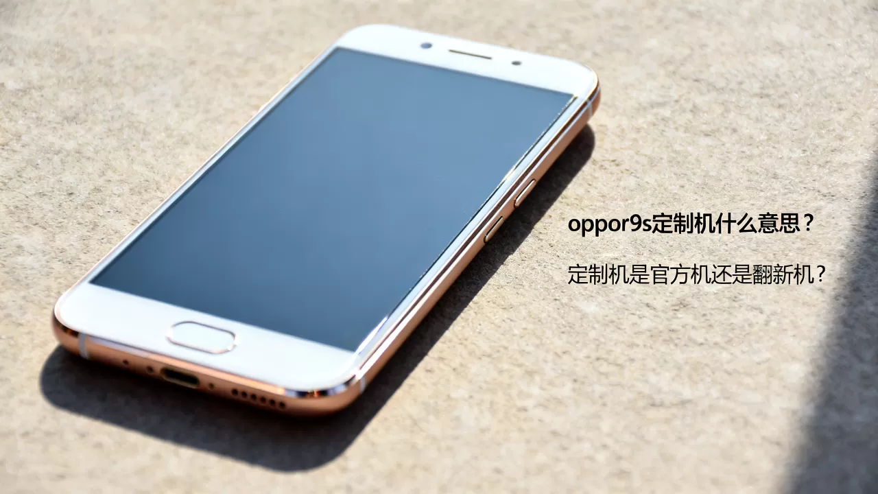 oppor9s定制机什么意思,定制机是官方机还是翻新机 oppor9s定制机什么意思,定制机是官方机还是翻新机