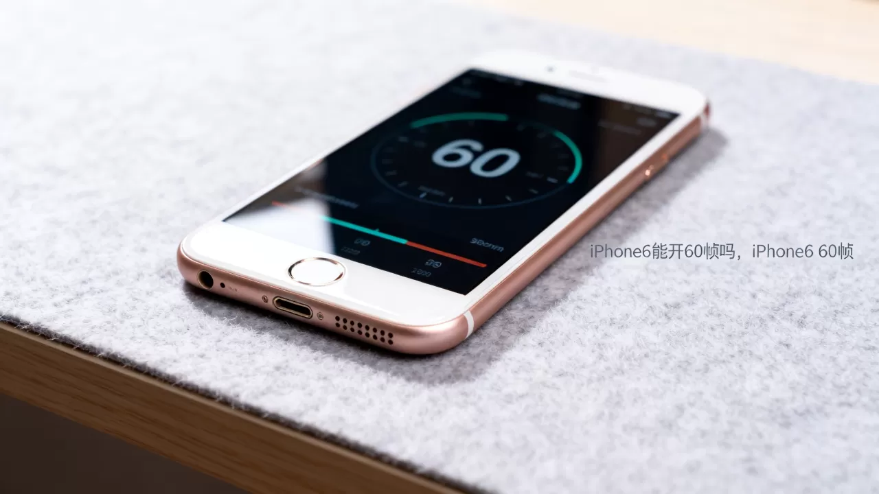 王者荣耀iPhone6能开60帧吗，王者荣耀iPhone6 60帧