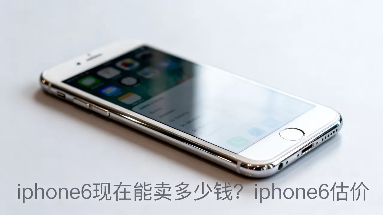 iphone6现在能卖多少钱？iphone6估价