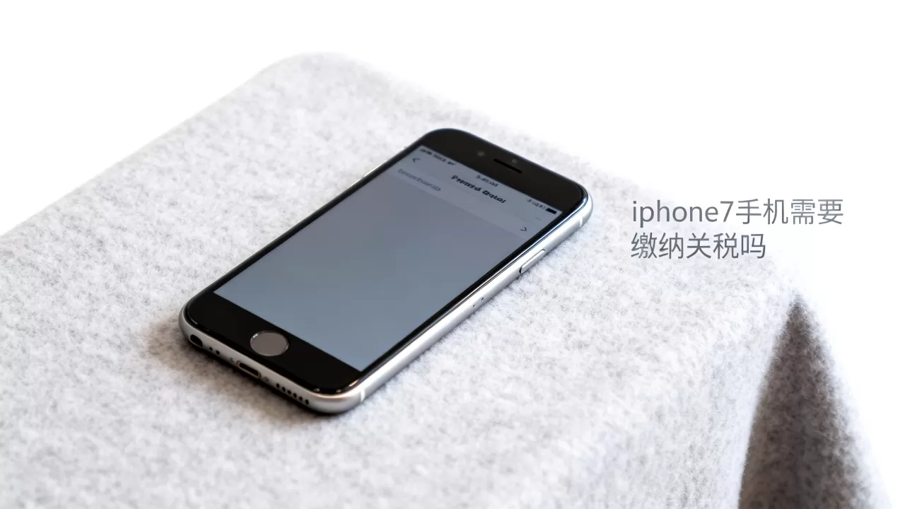 iphone7交税，iphone7手机需要缴纳关税吗